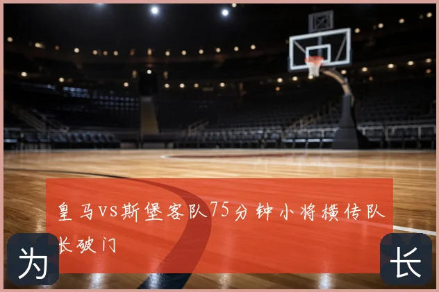 皇马vs斯堡客队75分钟小将横传队长破门