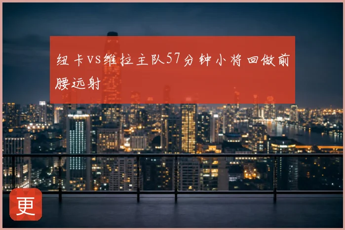 纽卡vs维拉主队57分钟小将回做前腰远射