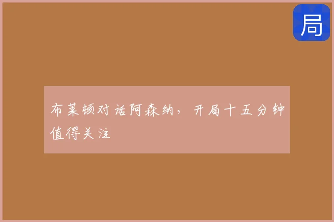 布莱顿对话阿森纳,开局十五分钟值得关注