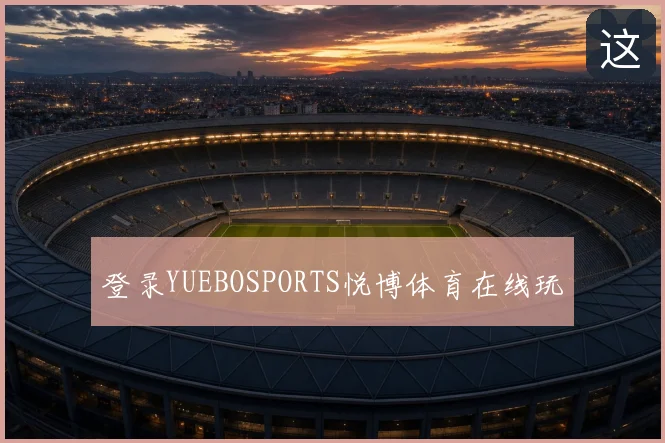 登录YUEBOSPORTS悦博体育在线玩